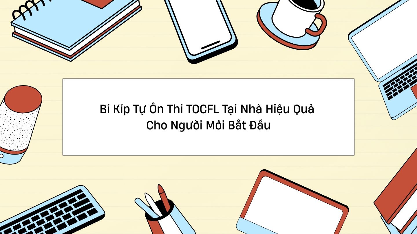 Bí Kíp Tự Ôn Thi TOCFL Tại Nhà Hiệu Quả Cho Người Mới Bắt Đầu