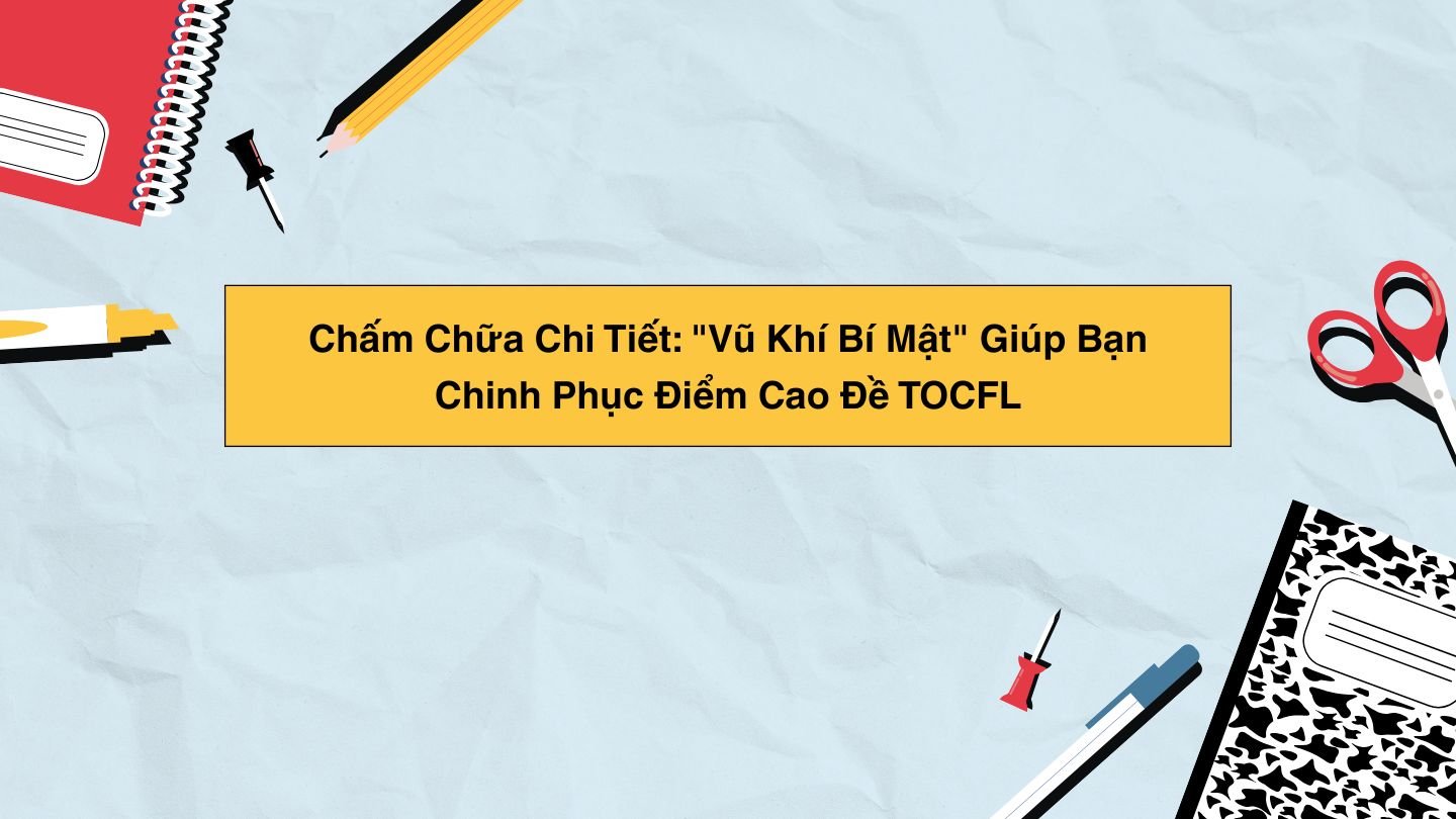 Chấm Chữa Chi Tiết Vũ Khí Bí Mật Giúp Bạn Chinh Phục Điểm Cao Đề TOCFL